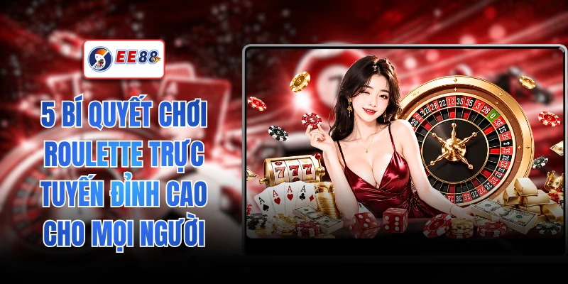 5 Bí Quyết Chơi Roulette Trực Tuyến Đỉnh Cao Cho Mọi Người