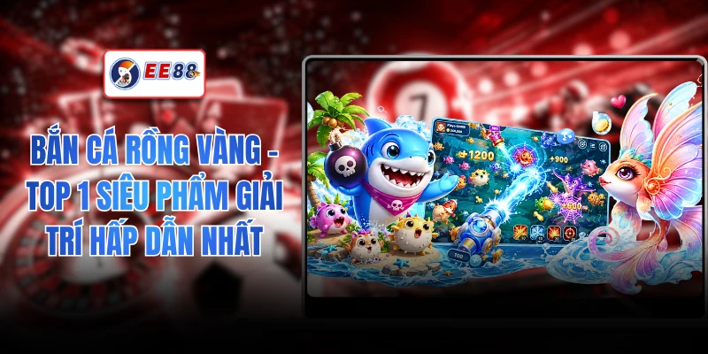 Bắn Cá Rồng Vàng - Top 1 Siêu Phẩm Giải Trí Hấp Dẫn Nhất