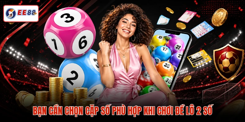 Bạn cần chọn cặp số phù hợp khi chơi đề lô 2 số