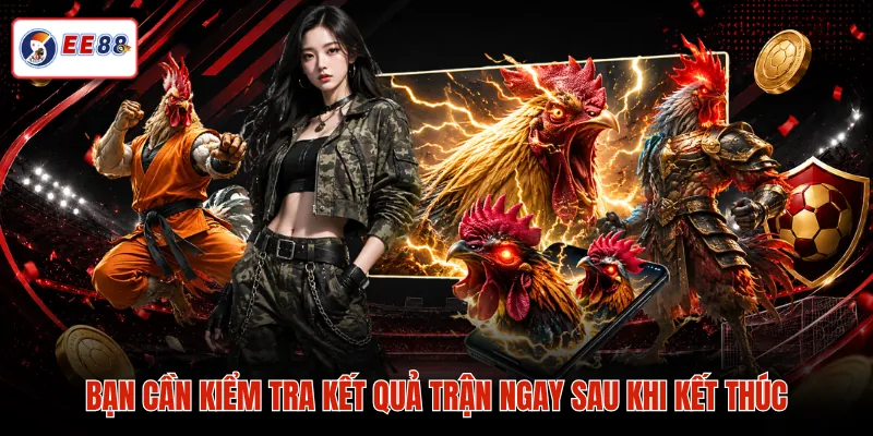 Bạn cần kiểm tra kết quả trận ngay sau khi kết thúc