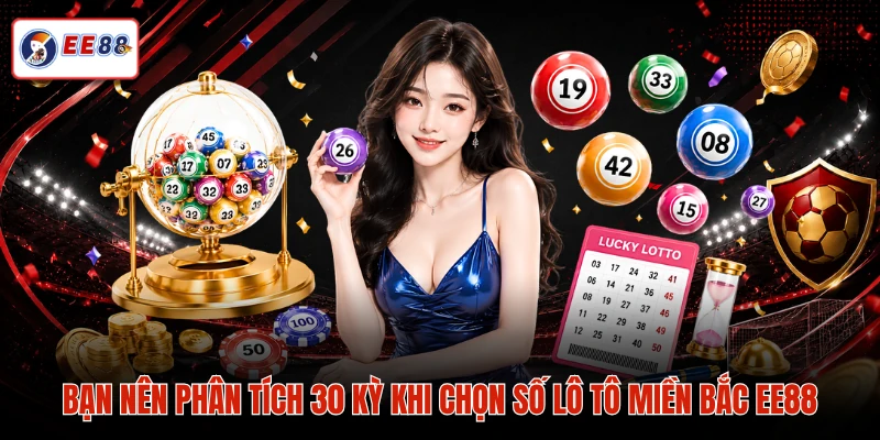 Bạn nên phân tích 30 kỳ khi chọn số lô tô miền Bắc EE88