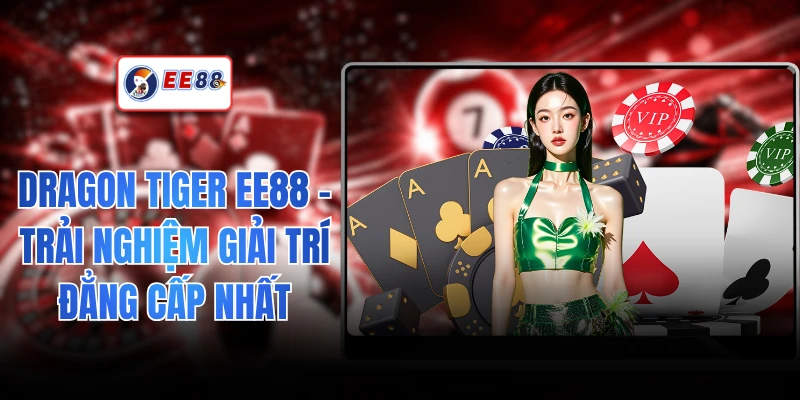 Dragon Tiger EE88 - Trải Nghiệm Giải Trí Đẳng Cấp Nhất