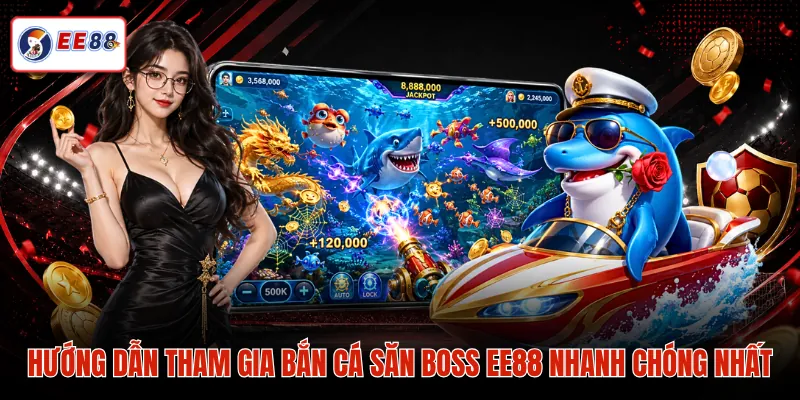 Hướng dẫn tham gia bắn cá săn boss EE88 nhanh chóng nhất