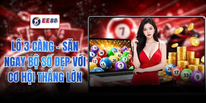 Lô 3 Càng - Săn Ngay Bộ Số Đẹp Với Cơ Hội Thắng Lớn