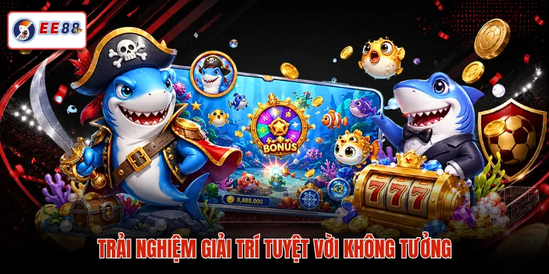 Trải nghiệm giải trí tuyệt vời không tưởng